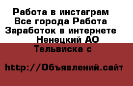 Работа в инстаграм - Все города Работа » Заработок в интернете   . Ненецкий АО,Тельвиска с.